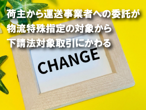 荷主から運送事業者への委託が物流特殊指定の対象から下請法対象取引にかわる