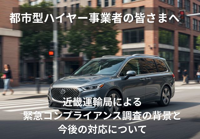 都市型ハイヤー事業者の皆さまへ 近畿運輸局による緊急コンプライアンス調査の背景と今後の対応について