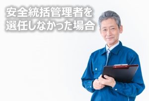 安全統括管理者を選任しなかった場合